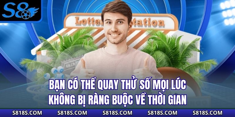 Bạn có thể quay thử số mọi lúc, không bị ràng buộc về thời gian