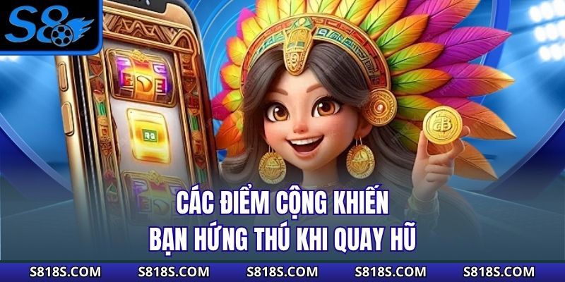 Các điểm cộng khiến bạn hứng thú khi quay hũ