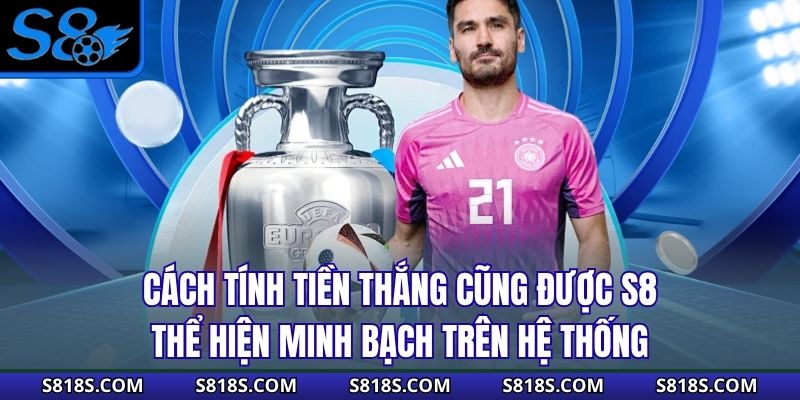 Cách tính tiền thắng cũng được S8 thể hiện minh bạch trên hệ thống
