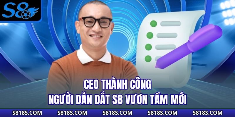 CEO Thành Công – Người dẫn dắt S8 vươn tầm mới