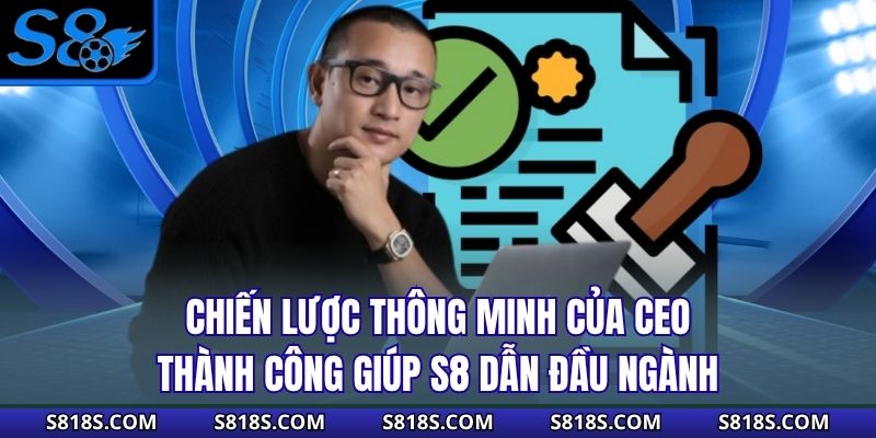Chiến lược thông minh của CEO Thành Công giúp S8 dẫn đầu ngành