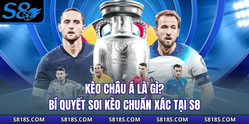 Kèo Châu Á Là Gì? Bí Quyết Soi Kèo Chuẩn Xác Tại S8