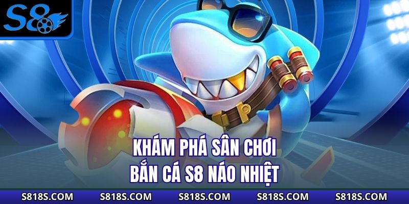Khám phá sân chơi bắn cá S8 náo nhiệt