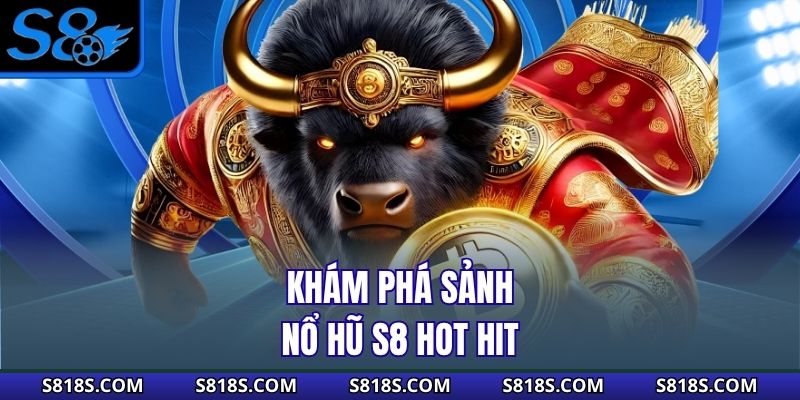Khám phá sảnh nổ hũ S8 hot hit