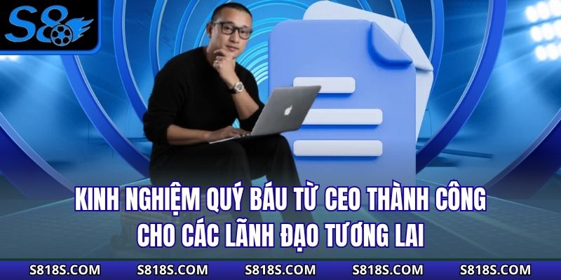 Kinh nghiệm quý báu từ CEO Thành Công cho các lãnh đạo tương lai