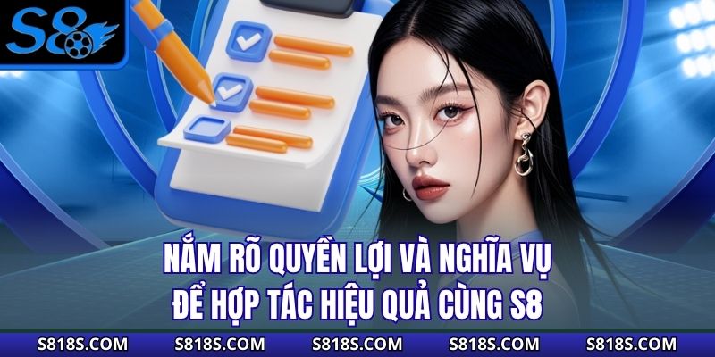 Nắm rõ quyền lợi và nghĩa vụ để hợp tác hiệu quả cùng S8