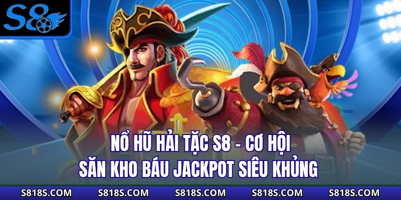 Nổ Hũ Hải Tặc S8 - Cơ Hội Săn Kho Báu Jackpot Siêu Khủng