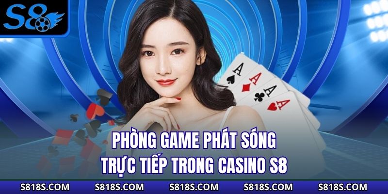 Phòng game phát sóng trực tiếp trong casino S8
