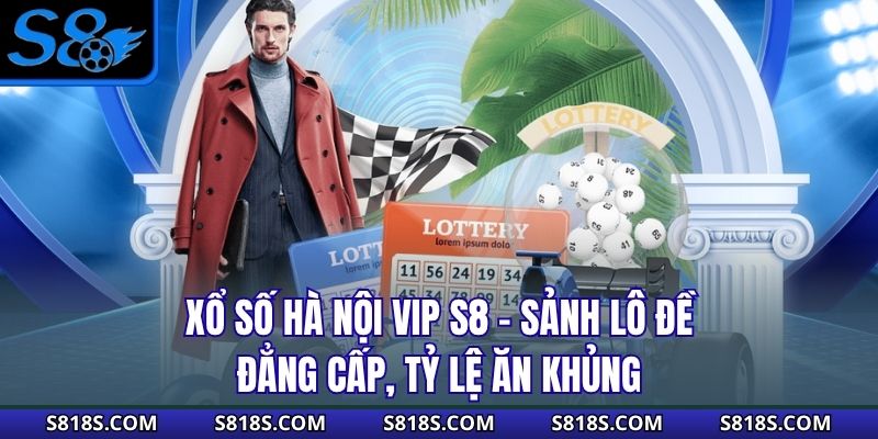 Xổ Số Hà Nội Vip S8 - Sảnh Lô Đề Đẳng Cấp, Tỷ Lệ Ăn Khủng